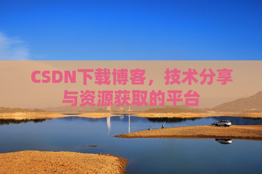 CSDN下载博客，技术分享与资源获取的平台